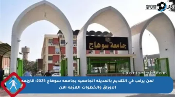لمن يرغب في التقديم بالمدينة الجامعية بجامعة سوهاج 2025: قائمة الأوراق والخطوات اللازمة الآن